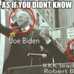 Joe Biden with KKK leader Robert Byrd | AS IF YOU DIDNT KNOW | image tagged in joe biden with kkk leader robert byrd | made w/ Imgflip meme maker