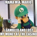Luigi  | MAMA MIA, MARIO. I GAMBLED AND LOST MY MONEY AT THE CASINO | image tagged in luigi | made w/ Imgflip meme maker