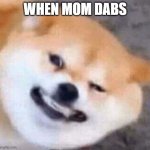 Cringe doggo | WHEN MOM DABS | image tagged in cringe doggo | made w/ Imgflip meme maker