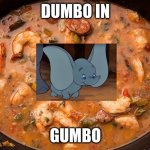 gumbo | DUMBO IN; GUMBO | image tagged in gumbo | made w/ Imgflip meme maker