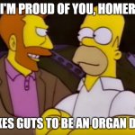 How Organizedcrud lost on the West Coast | I'M PROUD OF YOU, HOMER; IT TAKES GUTS TO BE AN ORGAN DONOR | image tagged in how organizedcrud lost on the west coast | made w/ Imgflip meme maker