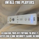 Funneh wiimote | IM ALL THE PLAYERS; U CAN DO THIS BY TRYING TO USE 2 WIIMOTES ON A ONE WIIMOTE GAME IN DOLPHIN | image tagged in funneh wiimote | made w/ Imgflip meme maker