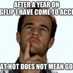 interesting | AFTER A YEAR ON IMGFLIP I HAVE COME TO ACCEPT; THAT HOT DOES NOT MEAN GOOD | image tagged in interesting | made w/ Imgflip meme maker