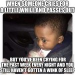 Black kid drinking smoothie | WHEN SOMEONE CRIES FOR A LITTLE WHILE AND PASSES OUT; BUT YOU'VE BEEN CRYING FOR THE PAST WEEK EVERY NIGHT AND YOU STILL HAVEN'T GOTTEN A WINK OF SLEEP | image tagged in black kid drinking smoothie | made w/ Imgflip meme maker
