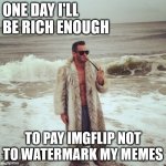 Santa Rosa Beach Planet Secure | ONE DAY I'LL BE RICH ENOUGH; TO PAY IMGFLIP NOT TO WATERMARK MY MEMES | image tagged in santa rosa beach planet secure | made w/ Imgflip meme maker