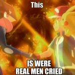 were real men cried | IS WERE REAL MEN CRIED; This | image tagged in anything | made w/ Imgflip meme maker