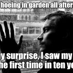 Over Educated Problems | I was hoeing in garden all afternoon. To my surprise, I saw my wife for the first time in ten years. | image tagged in memes,over educated problems,forceful | made w/ Imgflip meme maker