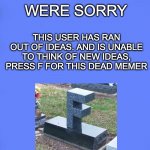 F to pay respects | :(; THIS USER HAS RAN OUT OF IDEAS. AND IS UNABLE TO THINK OF NEW IDEAS, PRESS F FOR THIS DEAD MEMER; WERE SORRY | image tagged in custom bsod | made w/ Imgflip meme maker