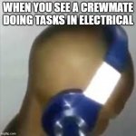 Among Us Meme | WHEN YOU SEE A CREWMATE DOING TASKS IN ELECTRICAL | image tagged in i like ya cut g | made w/ Imgflip meme maker