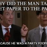 Daily Bad Dad Joke 10/20/2020 | WHY DID THE MAN TAKE TOILET PAPER TO THE PARTY? BECAUSE HE WAS A PARTY POOPER. | image tagged in party pooper | made w/ Imgflip meme maker