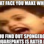 AHHHHHHHHHHHHHHHHHHHHHHHHHH | THAT FACE YOU MAKE WHEN; YOU FIND OUT SPONGEBOB SQUAREPANTS IS RATED PG | image tagged in screaming kid | made w/ Imgflip meme maker