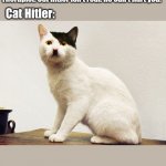 cat hitler | Therapist: Cat Hitler isn't real. He can't hurt you. Cat Hitler: | image tagged in cat hitler | made w/ Imgflip meme maker