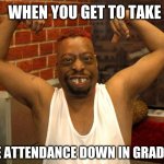 beetlejuice muscle | WHEN YOU GET TO TAKE; THE ATTENDANCE DOWN IN GRADE 2 | image tagged in beetlejuice muscle | made w/ Imgflip meme maker