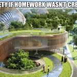 Society if | SOCIETY IF HOMEWORK WASN’T CREATED. | image tagged in society if | made w/ Imgflip meme maker