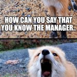 When a Karen says that they know the Manager | HOW CAN YOU SAY THAT YOU KNOW THE MANAGER.. WHEN YOU'RE NOT EVEN A REGULAR IN THIS STORE?! | image tagged in how can you x,karen | made w/ Imgflip meme maker