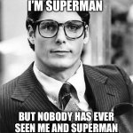 Clark Kent | I’M NOT SAYING I’M SUPERMAN; BUT NOBODY HAS EVER SEEN ME AND SUPERMAN IN THE SAME ROOM TOGETHER | image tagged in clark kent,superman | made w/ Imgflip meme maker