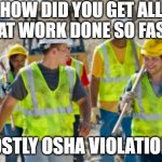Construction OSHA Violations | HOW DID YOU GET ALL THAT WORK DONE SO FAST? MOSTLY OSHA VIOLATIONS. | image tagged in construction worker | made w/ Imgflip meme maker