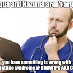 so Aqua and Kazuma aren't arguing | so Aqua and Kazuma aren't arguing; you have something is wrong with that plotline syndrome or SIWWTPS AKA Cancer | image tagged in doctor anxiously reading clipboard,konosuba | made w/ Imgflip meme maker