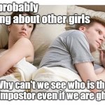Thinking of other girls | He is probably thinking about other girls; Why can't we see who is the other impostor even if we are ghosts ? | image tagged in thinking of other girls | made w/ Imgflip meme maker