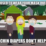 chin diaper | YOU'RE SUPPOSED TO WEAR YOUR MASK OVER YOUR NOSE; CHIN DIAPERS DON'T HELP | image tagged in chin diaper | made w/ Imgflip meme maker