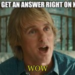 WOW | WHEN I GET AN ANSWER RIGHT ON KAHOOT; WOW | image tagged in owen wilson wow | made w/ Imgflip meme maker
