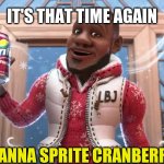 wanna sprite cranberry | IT'S THAT TIME AGAIN; WANNA SPRITE CRANBERRY? | image tagged in wanna sprite cranberry | made w/ Imgflip meme maker