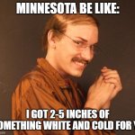 Creepy guy | MINNESOTA BE LIKE:; I GOT 2-5 INCHES OF SOMETHING WHITE AND COLD FOR YA | image tagged in creepy guy | made w/ Imgflip meme maker