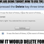 Forwardspace | I AM SO GLAD WE ARE BEING TAUGHT HOW TO USE THE BACKSPACE KEY; WHO KNEW IT WOULD DELETE FORWARDS? | image tagged in forwardspace | made w/ Imgflip meme maker