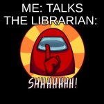 Among Us SHHHHHH | ME: TALKS
THE LIBRARIAN: | image tagged in among us shhhhhh | made w/ Imgflip meme maker