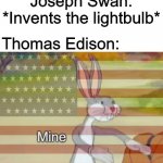 Edison the thief | Joseph Swan: *Invents the lightbulb*; Thomas Edison:; Mine | image tagged in capitalist bugs bunny,memes,funny,light,mine | made w/ Imgflip meme maker