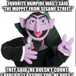Who doesn’t like a purple vampire with pet bats? | I WAS RECENTLY ASKED WHO MY
FAVORITE VAMPIRE WAS. I SAID “THE MUPPET FROM SESAME STREET.”; THEY SAID “HE DOESN’T COUNT. I REPLIED, “I ASSURE YOU, HE DOES.” | image tagged in sesame street count,vampire,favorite,count,muppets,memes | made w/ Imgflip meme maker