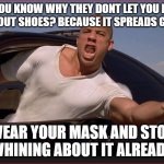 Slow the spread wear your mask | YOU KNOW WHY THEY DONT LET YOU IN WITHOUT SHOES? BECAUSE IT SPREADS GERMS; WEAR YOUR MASK AND STOP WHINING ABOUT IT ALREADY | image tagged in memes,fun,coronavirus,psa | made w/ Imgflip meme maker