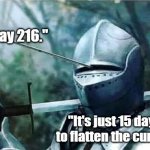 Knight with arrow in his eye | "It's day 216."; "It's just 15 days to flatten the curve." | image tagged in knight with arrow in his eye | made w/ Imgflip meme maker