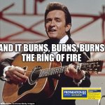 Johnny Cash | AND IT BURNS, BURNS, BURNS
THE RING OF FIRE | image tagged in johnny cash | made w/ Imgflip meme maker