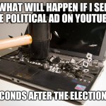 I can't wait for the elections to be over... | WHAT WILL HAPPEN IF I SEE ONE POLITICAL AD ON YOUTUBE... 30 SECONDS AFTER THE ELECTIONS END | image tagged in smash computer,politics lol | made w/ Imgflip meme maker