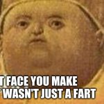 it wasn't just a fart | THAT FACE YOU MAKE WHEN IT WASN'T JUST A FART | image tagged in why tho,it wasn't me,fart jokes,potty humor,memes,funny memes | made w/ Imgflip meme maker