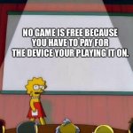 Truth | NO GAME IS FREE BECAUSE YOU HAVE TO PAY FOR THE DEVICE YOUR PLAYING IT ON. | image tagged in lisa simson presentation | made w/ Imgflip meme maker
