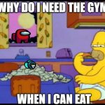Homer eating cheese | WHY DO I NEED THE GYM; WHEN I CAN EAT | image tagged in homer eating cheese | made w/ Imgflip meme maker