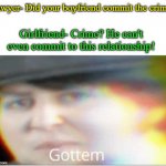 Don't ask me what crime | Lawyer- Did your boyfriend commit the crime? Girlfriend- Crime? He can't even commit to this relationship! | image tagged in gottem | made w/ Imgflip meme maker