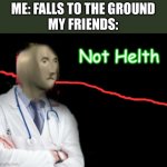 Not Helth | ME: FALLS TO THE GROUND
MY FRIENDS: | image tagged in not helth,meme man,memes | made w/ Imgflip meme maker