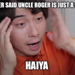 Uncle Roger | UNCLE ROGER SAID UNCLE ROGER IS JUST A CHARACTER; HAIYA | image tagged in uncle roger | made w/ Imgflip meme maker