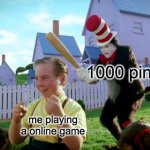 I hate it when you get 1000 ping | 1000 ping me playing a online game | image tagged in cat in the hat with a bat ______ colorized | made w/ Imgflip meme maker