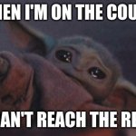 Baby yoda cry | WHEN I'M ON THE COUCH; AND CAN'T REACH THE REMOTE | image tagged in baby yoda cry,baby yoda,memes,funny memes,dank memes,lazy | made w/ Imgflip meme maker