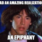 ted had an epiphany  | I JUST HAD AN AMAZING REALIZATION ABOUT; AN EPIPHANY | image tagged in ted had an epiphany | made w/ Imgflip meme maker