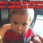 No way? | WHEN YOU SEE THE IMPOSTOR KILL SOMEONE ON THE CAMS | image tagged in no way | made w/ Imgflip meme maker