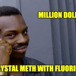 Makes sense | MILLION DOLLAR IDEA! CRYSTAL METH WITH FLUORIDE. | image tagged in terrible genius advice | made w/ Imgflip meme maker