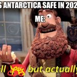 well this is true. | IS ANTARCTICA SAFE IN 2020; ME: | image tagged in well no but actually yes,facts,memes | made w/ Imgflip meme maker