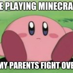Playing minecraft while parents fight | ME PLAYING MINECRAFT; WHILE MY PARENTS FIGHT OVER BILLS | image tagged in kirby,funny memes | made w/ Imgflip meme maker