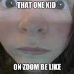 close up | THAT ONE KID; ON ZOOM BE LIKE | image tagged in close up | made w/ Imgflip meme maker