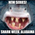 Alabama, shark week | NEW SERIES! SHARK WEEK: ALABAMA | image tagged in shark week in | made w/ Imgflip meme maker